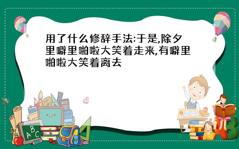 用了什么修辞手法:于是,除夕里噼里啪啦大笑着走来,有噼里啪啦大笑着离去