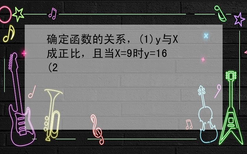 确定函数的关系，(1)y与X成正比，且当X=9时y=16(2