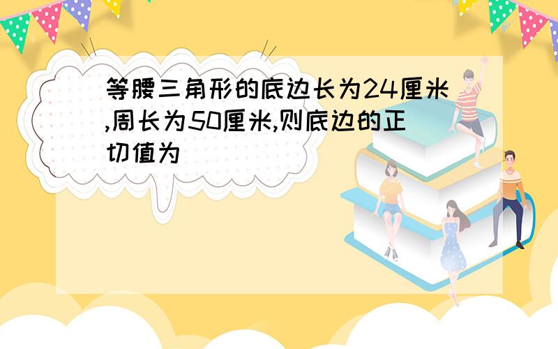 等腰三角形的底边长为24厘米,周长为50厘米,则底边的正切值为