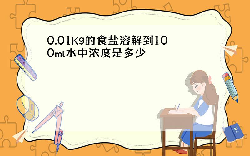 0.01Kg的食盐溶解到100ml水中浓度是多少