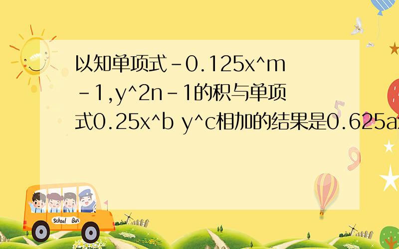 以知单项式-0.125x^m-1,y^2n-1的积与单项式0.25x^b y^c相加的结果是0.625ax^n y^m,