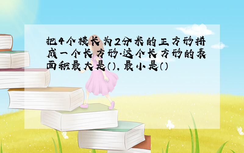 把4个棱长为2分米的正方形拼成一个长方形.这个长方形的表面积最大是（）,最小是（）