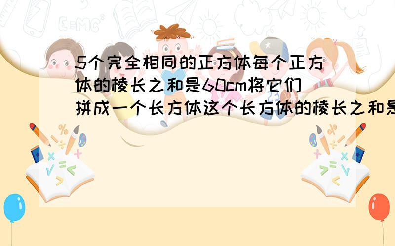 5个完全相同的正方体每个正方体的棱长之和是60cm将它们拼成一个长方体这个长方体的棱长之和是多少!