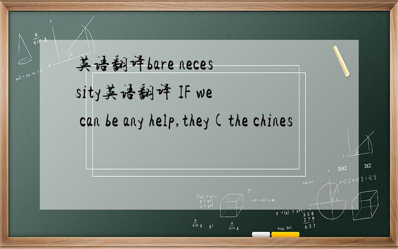 英语翻译bare necessity英语翻译 IF we can be any help,they(the chines