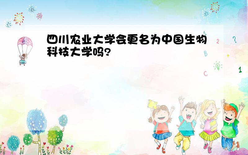 四川农业大学会更名为中国生物科技大学吗?