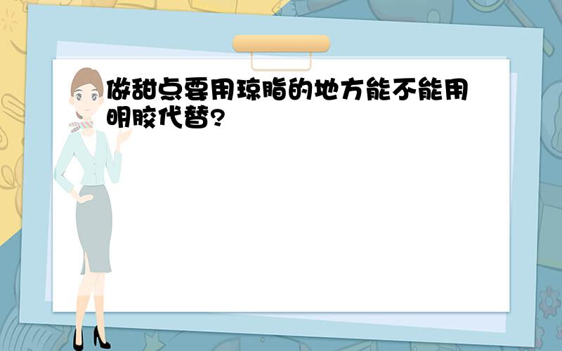 做甜点要用琼脂的地方能不能用明胶代替?