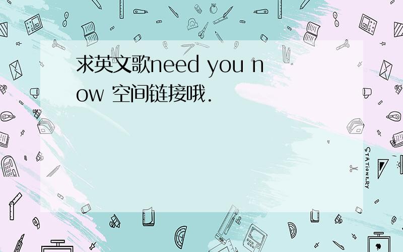 求英文歌need you now 空间链接哦.