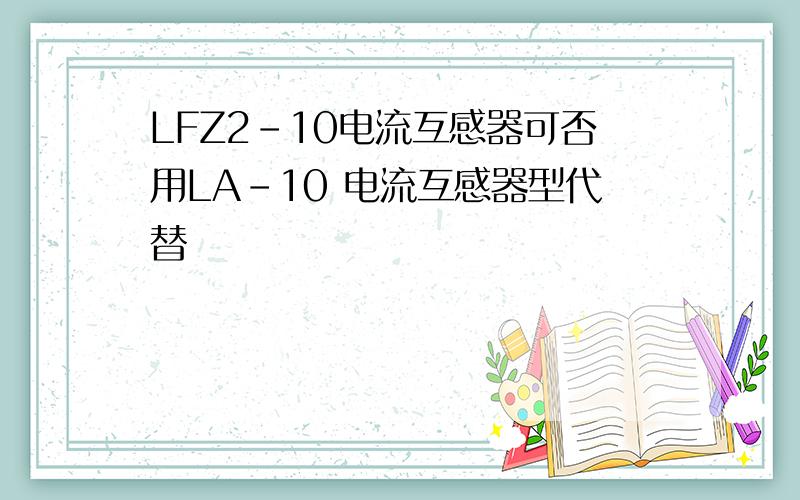 LFZ2-10电流互感器可否用LA-10 电流互感器型代替