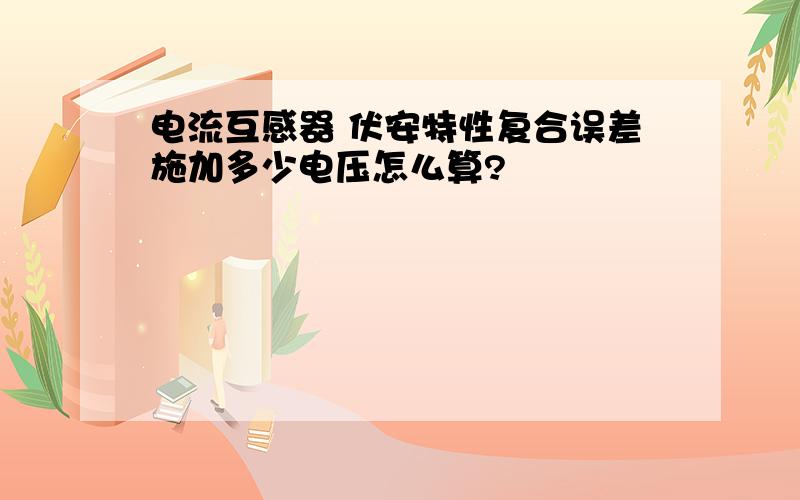 电流互感器 伏安特性复合误差施加多少电压怎么算?