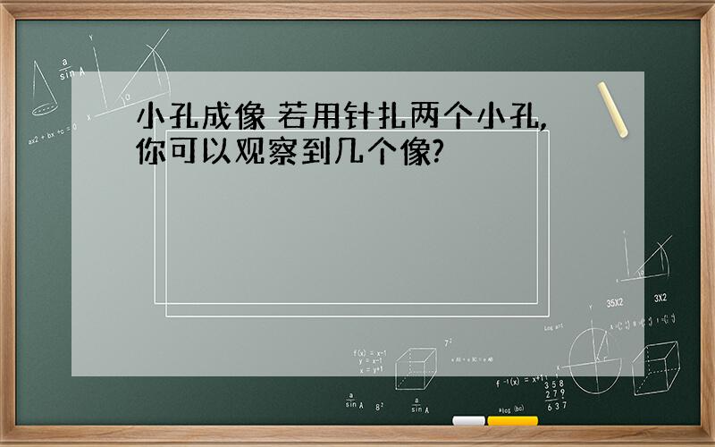 小孔成像 若用针扎两个小孔,你可以观察到几个像?