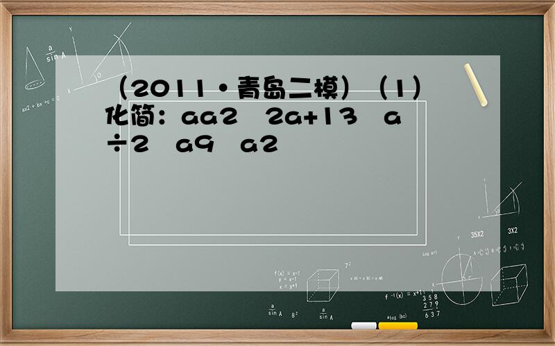 （2011•青岛二模）（1）化简：aa2−2a+13−a÷2−a9−a2