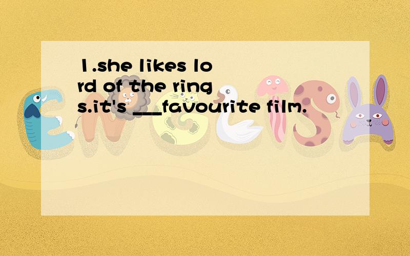 1.she likes lord of the rings.it's ___favourite film.