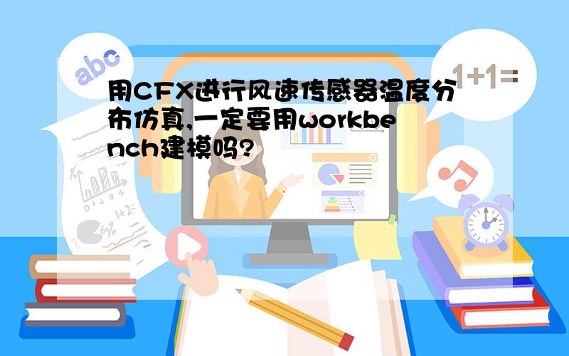 用CFX进行风速传感器温度分布仿真,一定要用workbench建模吗?