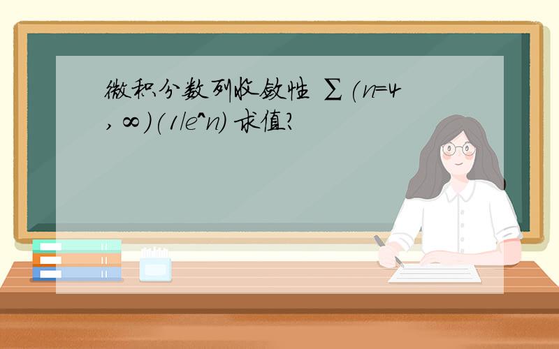 微积分数列收敛性 ∑(n=4,∞)(1/e^n) 求值?