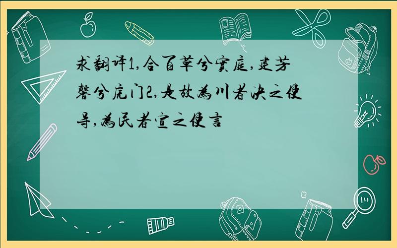 求翻译1,合百草兮实庭,建芳馨兮庑门2,是故为川者决之使导,为民者宣之使言