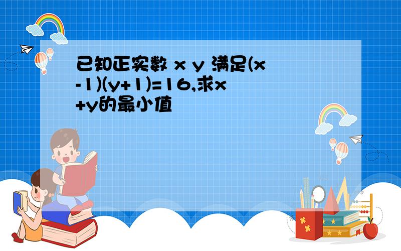 已知正实数 x y 满足(x-1)(y+1)=16,求x+y的最小值