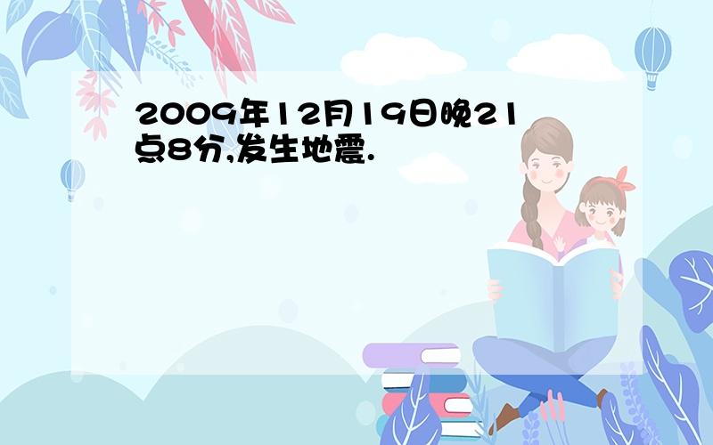 2009年12月19日晚21点8分,发生地震.