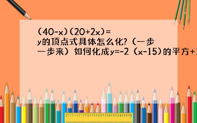 (40-x)(20+2x)=y的顶点式具体怎么化?（一步一步来）如何化成y=-2（x-15)的平方+1250