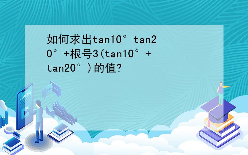 如何求出tan10°tan20°+根号3(tan10°+tan20°)的值?