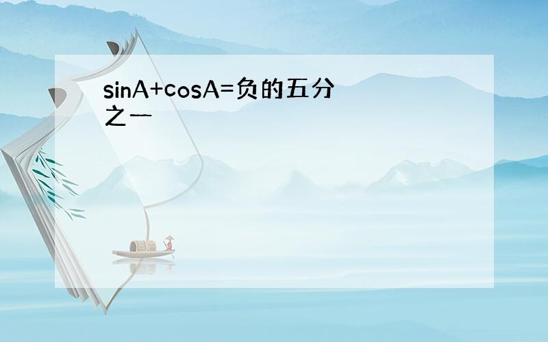 sinA+cosA=负的五分之一