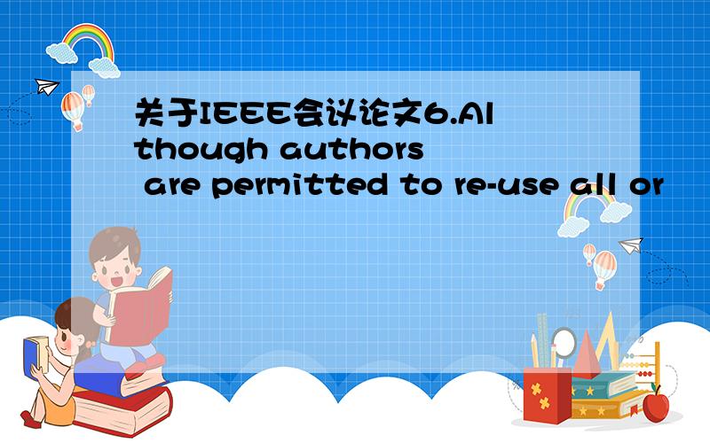 关于IEEE会议论文6.Although authors are permitted to re-use all or