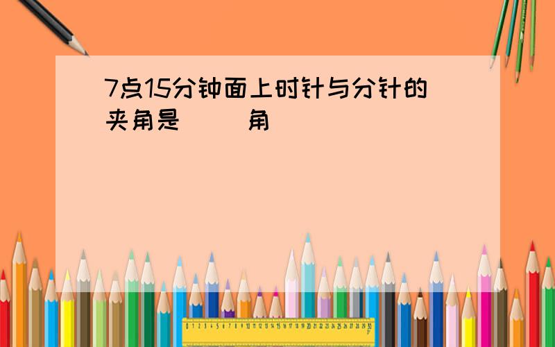 7点15分钟面上时针与分针的夹角是（ ）角