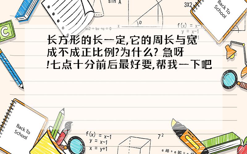 长方形的长一定,它的周长与宽成不成正比例?为什么? 急呀!七点十分前后最好要,帮我一下吧