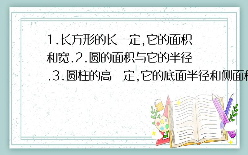 1.长方形的长一定,它的面积和宽.2.圆的面积与它的半径.3.圆柱的高一定,它的底面半径和侧面积.