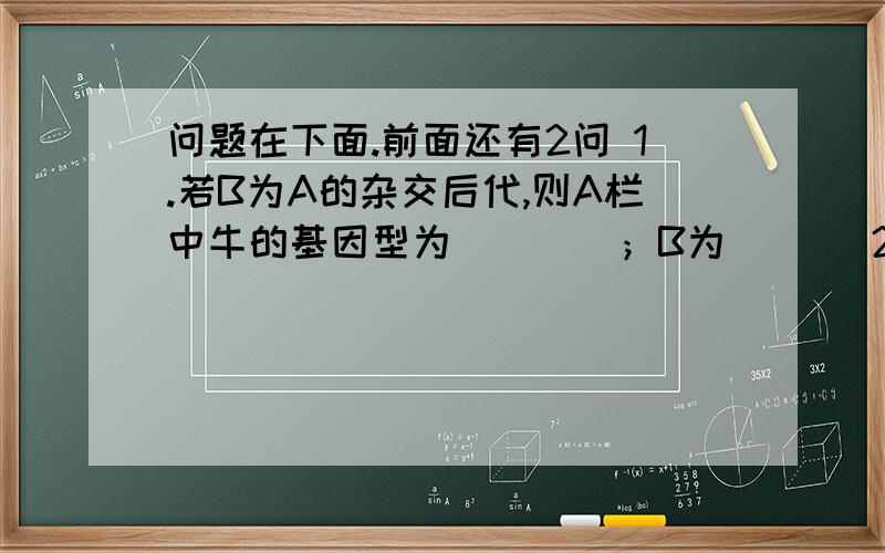 问题在下面.前面还有2问 1.若B为A的杂交后代,则A栏中牛的基因型为____；B为___ 2.若A为B的杂交后代