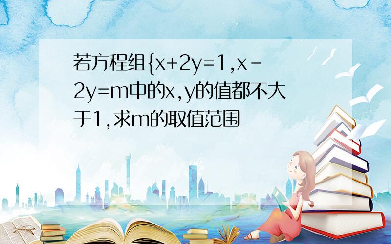 若方程组{x+2y=1,x-2y=m中的x,y的值都不大于1,求m的取值范围