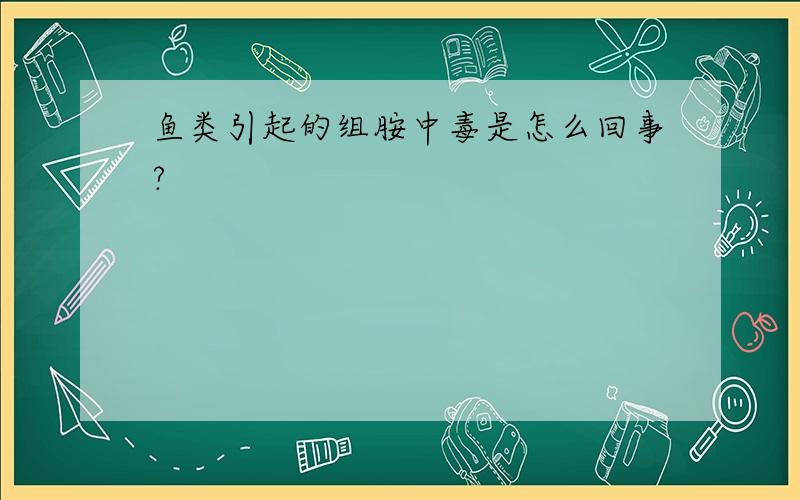 鱼类引起的组胺中毒是怎么回事?