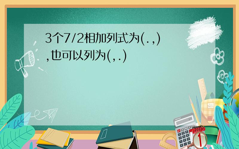 3个7/2相加列式为(.,),也可以列为(,.)