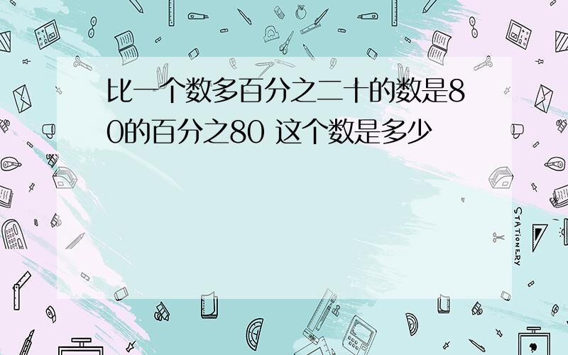 比一个数多百分之二十的数是80的百分之80 这个数是多少