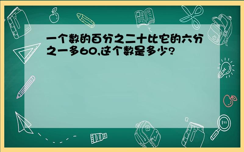 一个数的百分之二十比它的六分之一多60,这个数是多少?