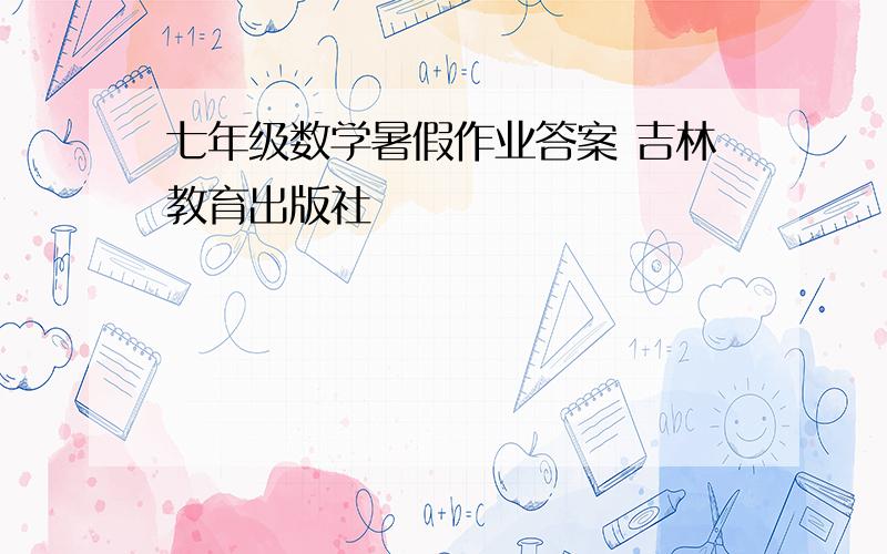 七年级数学暑假作业答案 吉林教育出版社