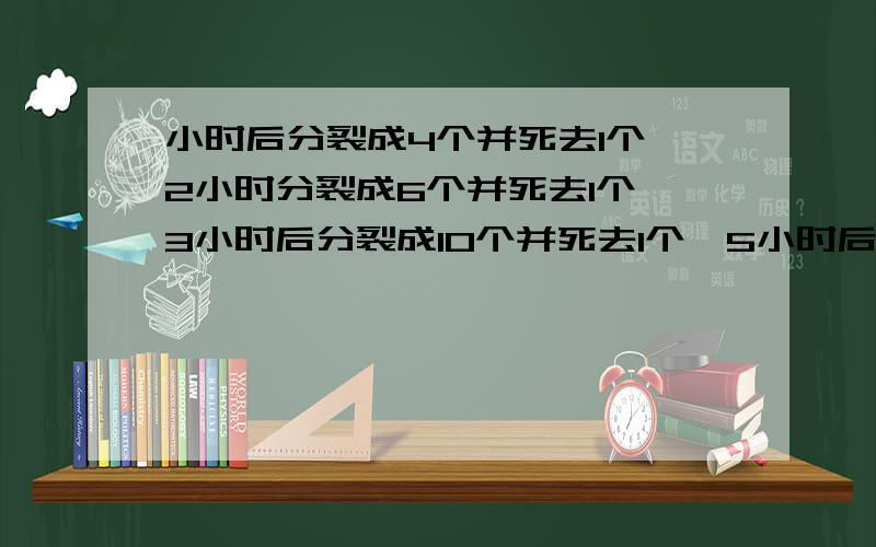 小时后分裂成4个并死去1个,2小时分裂成6个并死去1个,3小时后分裂成10个并死去1个,5小时后细胞存活的个数?