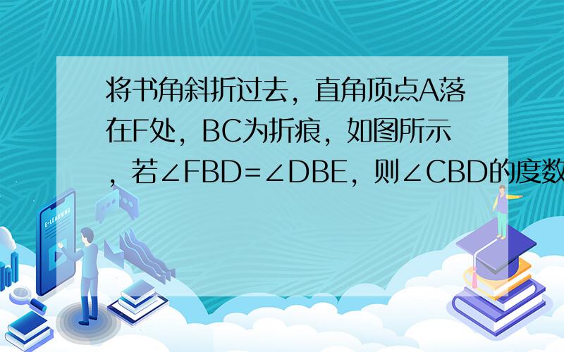 将书角斜折过去，直角顶点A落在F处，BC为折痕，如图所示，若∠FBD=∠DBE，则∠CBD的度数为______°．