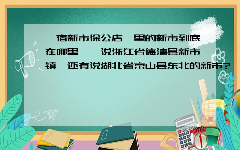 《宿新市徐公店》里的新市到底在哪里,一说浙江省德清县新市镇,还有说湖北省京山县东北的新市?