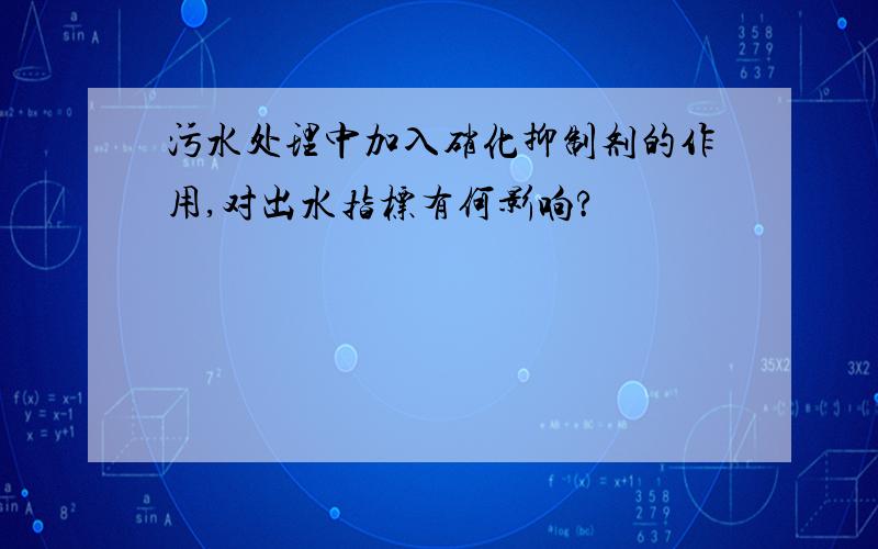 污水处理中加入硝化抑制剂的作用,对出水指标有何影响?