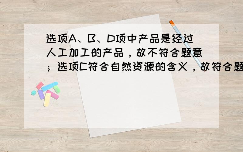 选项A、B、D项中产品是经过人工加工的产品，故不符合题意；选项C符合自然资源的含义，故符合题意．故选：C．