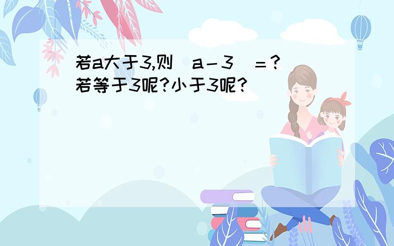 若a大于3,则|a－3|＝?若等于3呢?小于3呢?