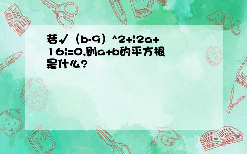 若√（b-9）^2+|2a+16|=0,则a+b的平方根是什么?