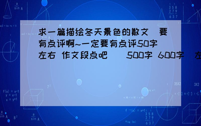 求一篇描绘冬天景色的散文`要有点评啊~一定要有点评50字左右 作文段点吧``500字 600字`左右``不要太多~急