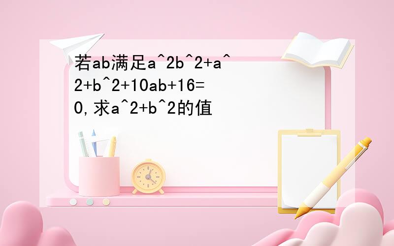 若ab满足a^2b^2+a^2+b^2+10ab+16=0,求a^2+b^2的值