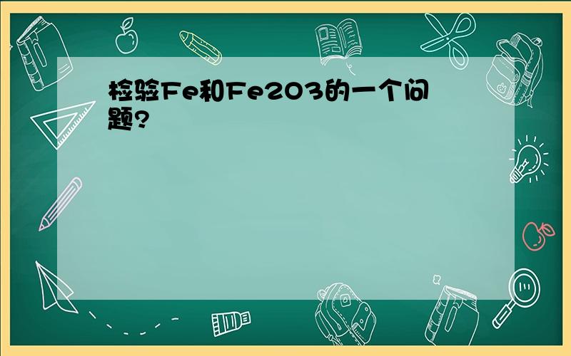 检验Fe和Fe2O3的一个问题?