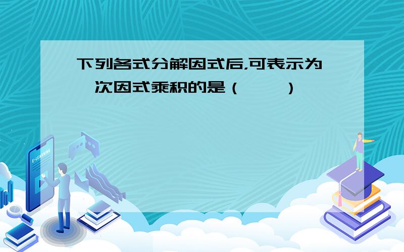 下列各式分解因式后，可表示为一次因式乘积的是（　　）