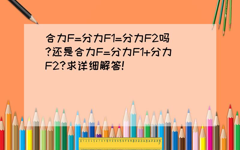 合力F=分力F1=分力F2吗?还是合力F=分力F1+分力F2?求详细解答!