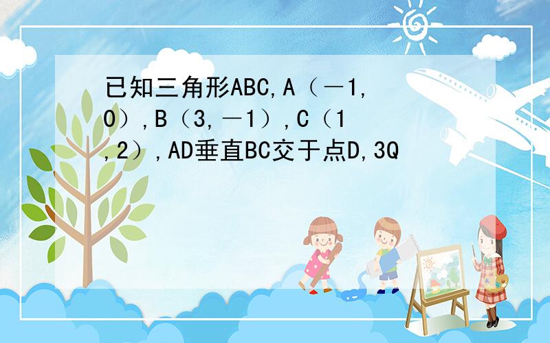 已知三角形ABC,A（－1,0）,B（3,－1）,C（1,2）,AD垂直BC交于点D,3Q