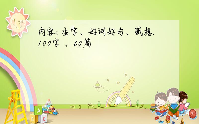 内容：生字、好词好句、感想.100字 、60篇