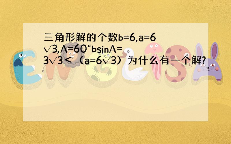 三角形解的个数b=6,a=6√3,A=60°bsinA=3√3＜（a=6√3）为什么有一个解?